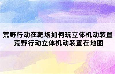 荒野行动在靶场如何玩立体机动装置 荒野行动立体机动装置在地图